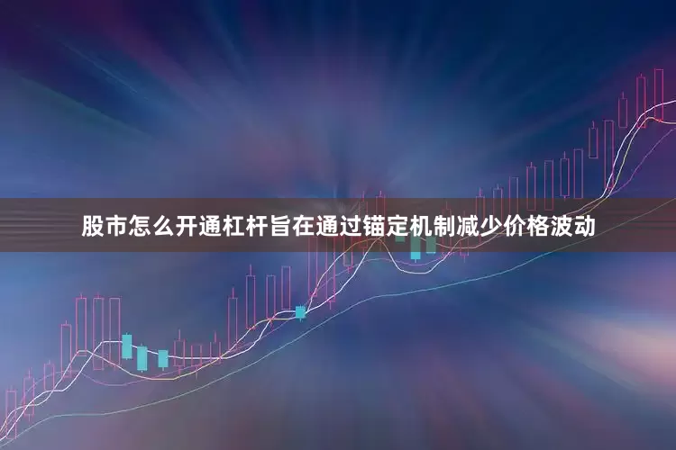 股市怎么开通杠杆旨在通过锚定机制减少价格波动