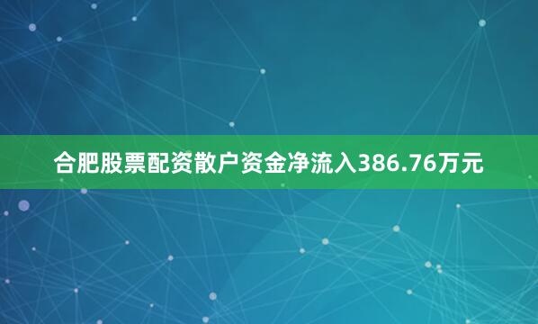 合肥股票配资散户资金净流入386.76万元