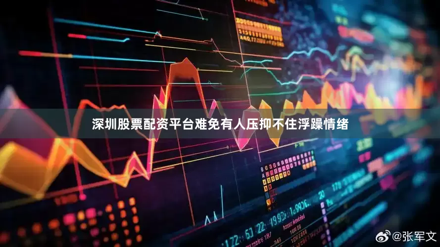 深圳股票配资平台难免有人压抑不住浮躁情绪