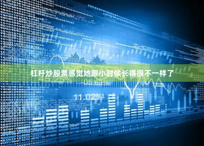 杠杆炒股票感觉她跟小时候长得很不一样了