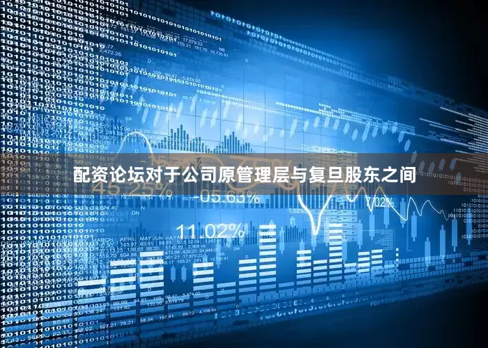 配资论坛对于公司原管理层与复旦股东之间