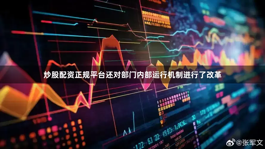 炒股配资正规平台还对部门内部运行机制进行了改革