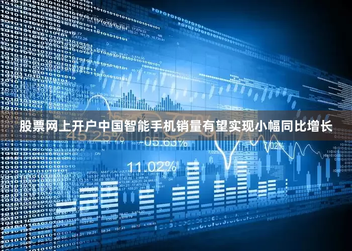 股票网上开户中国智能手机销量有望实现小幅同比增长