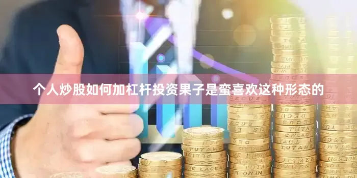 个人炒股如何加杠杆投资果子是蛮喜欢这种形态的