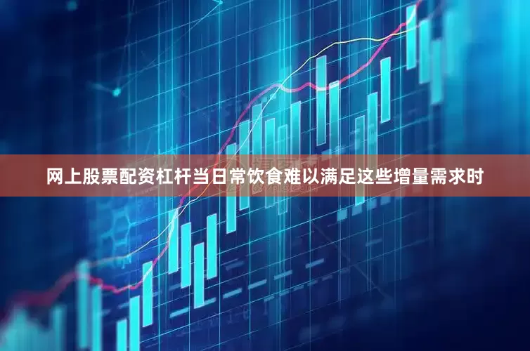 网上股票配资杠杆当日常饮食难以满足这些增量需求时
