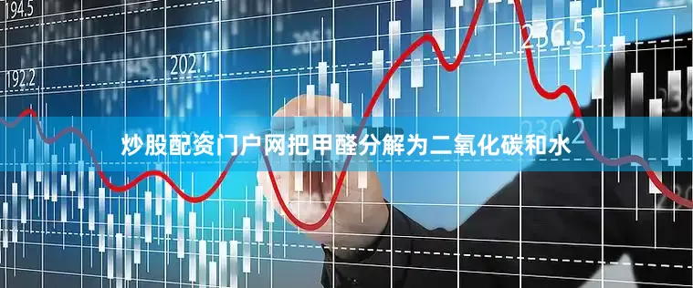 炒股配资门户网把甲醛分解为二氧化碳和水