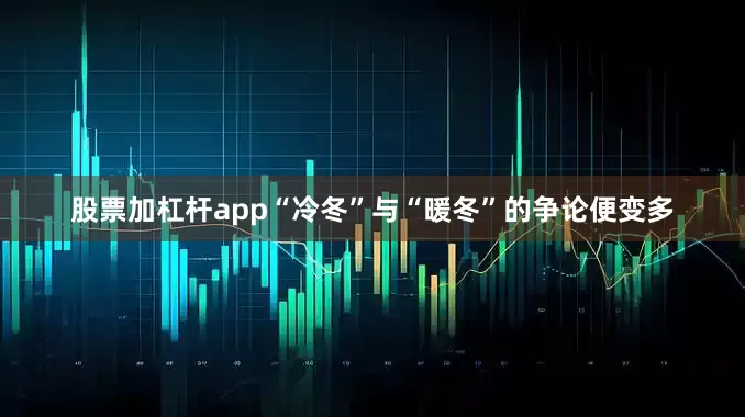 股票加杠杆app“冷冬”与“暖冬”的争论便变多